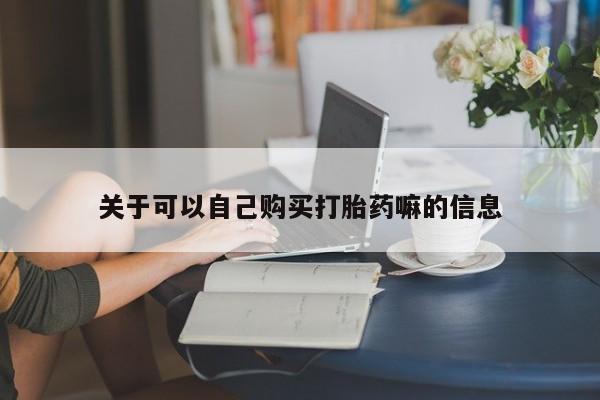米非司酮片全国药店微信关于可以自己购买打胎药嘛的信息