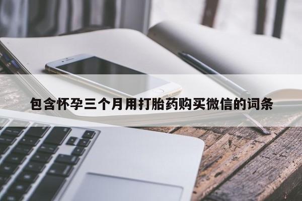 米非司酮片全国药店微信包含怀孕三个月用打胎药购买微信的词条