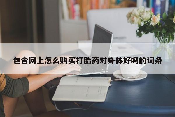 米非司酮片全国药店微信包含网上怎么购买打胎药对身体好吗的词条