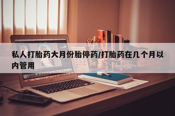 米非司酮片全国药店微信私人打胎药大月份胎停药/打胎药在几个月以内管用