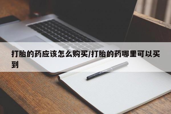 米非司酮片全国药店微信打胎的药应该怎么购买/打胎的药哪里可以买到