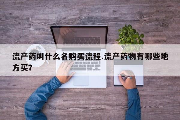 米非司酮片全国药店微信流产药叫什么名购买流程.流产药物有哪些地方买？
