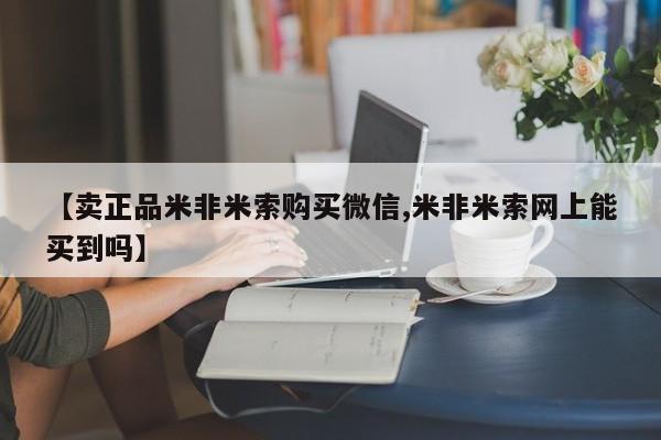 米非司酮片全国药店微信【卖正品米非米索购买微信,米非米索网上能买到吗】