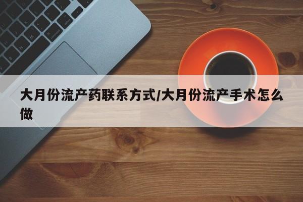 米非司酮片全国药店微信大月份流产药联系方式/大月份流产手术怎么做
