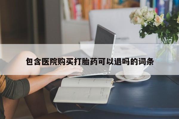 米非司酮片全国药店微信包含医院购买打胎药可以退吗的词条