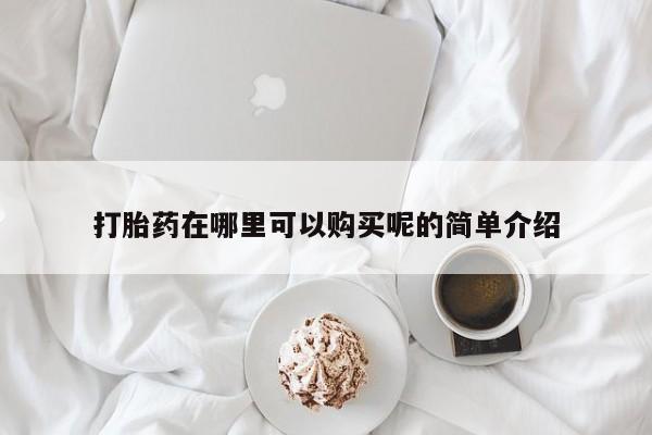 米非司酮片全国药店微信打胎药在哪里可以购买呢的简单介绍