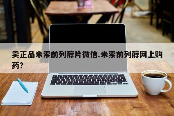 米非司酮片全国药店微信卖正品米索前列醇片微信.米索前列醇网上购药？